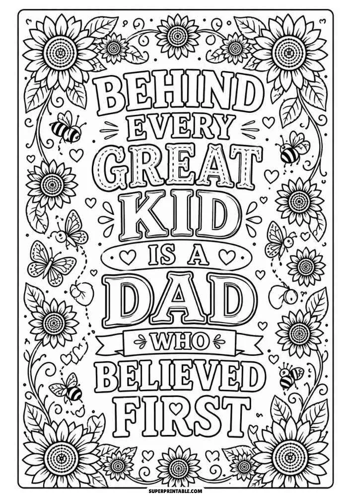 A black and white coloring page with the quote "Behind Every Great Kid Is a Dad Who Believed First" surrounded by sunflowers, bees, butterflies, hearts, leaves, and decorative details.